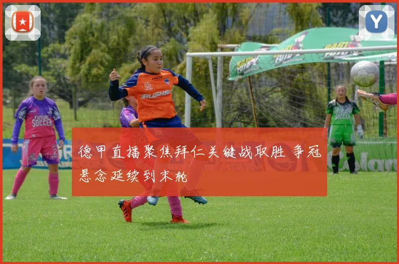 德甲直播聚焦拜仁关键战取胜 争冠悬念延续到末轮