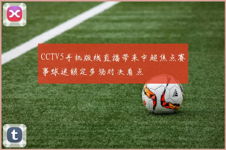 CCTV5手机版线直播带来中超焦点赛事球迷锁定多场对决看点
