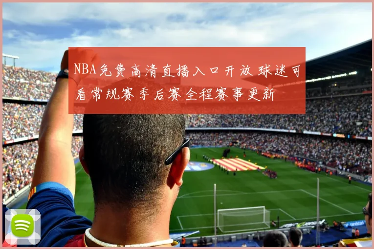 NBA免费高清直播入口开放 球迷可看常规赛季后赛全程赛事更新