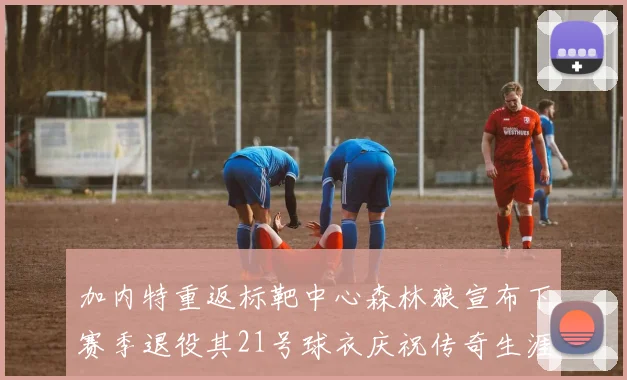 加内特重返标靶中心森林狼宣布下赛季退役其21号球衣庆祝传奇生涯