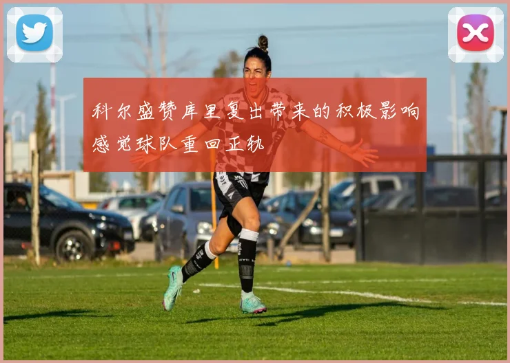 科尔盛赞库里复出带来的积极影响感觉球队重回正轨