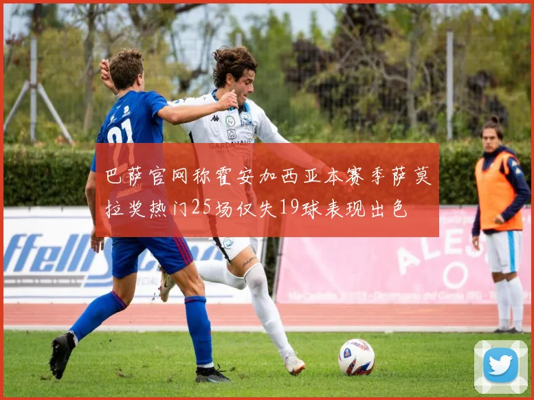 巴萨官网称霍安加西亚本赛季萨莫拉奖热门25场仅失19球表现出色