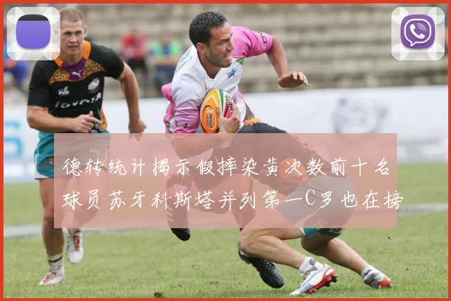 德转统计揭示假摔染黄次数前十名球员苏牙科斯塔并列第一C罗也在榜单中