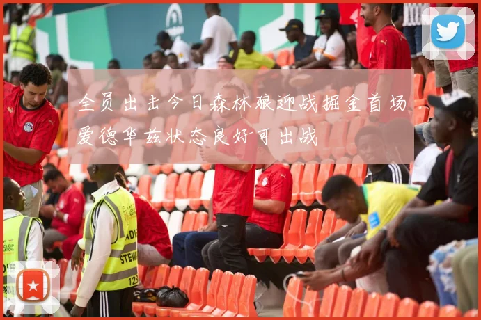 全员出击今日森林狼迎战掘金首场爱德华兹状态良好可出战