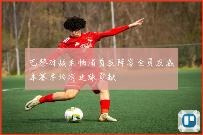 巴黎对战利物浦首发阵容全员发威本赛季均有进球贡献