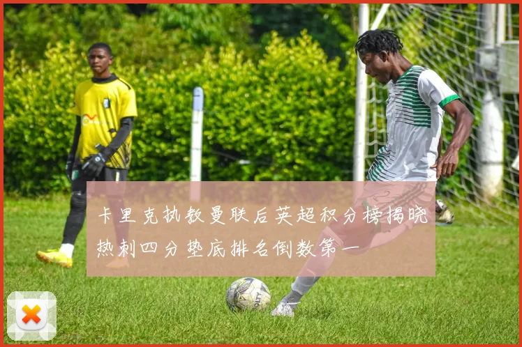 卡里克执教曼联后英超积分榜揭晓热刺四分垫底排名倒数第一
